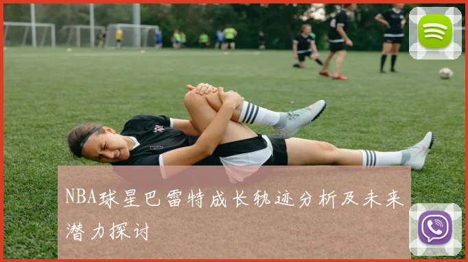 NBA球星巴雷特成长轨迹分析及未来潜力探讨