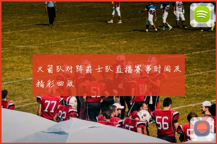 火箭队对阵爵士队直播赛事时间及精彩回放