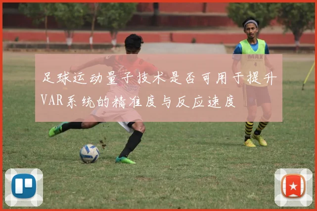 足球运动量子技术是否可用于提升VAR系统的精准度与反应速度