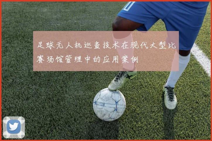 足球无人机巡查技术在现代大型比赛场馆管理中的应用案例