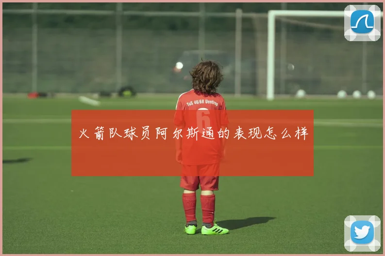 火箭队球员阿尔斯通的表现怎么样