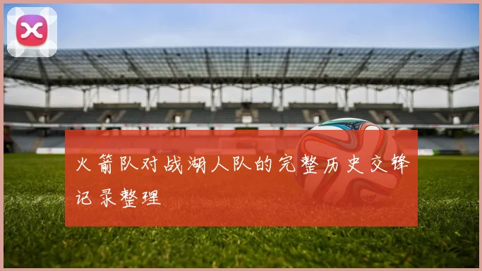 火箭队对战湖人队的完整历史交锋记录整理