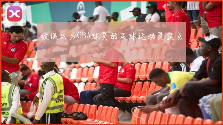 被误认为CBA球员的足球运动员盘点