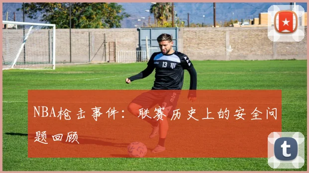 NBA枪击事件：联赛历史上的安全问题回顾