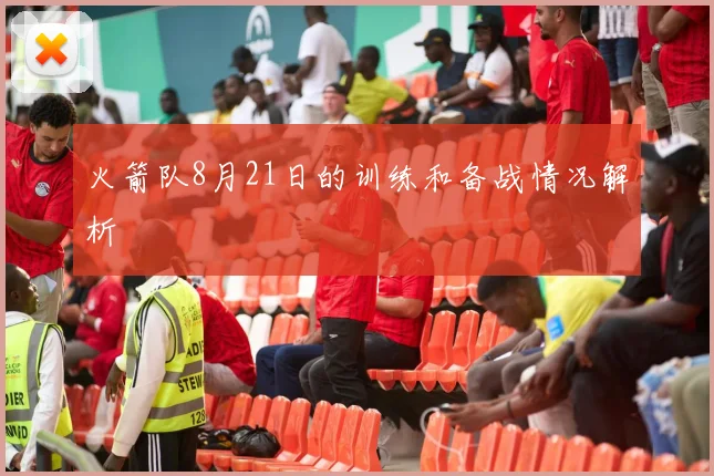 火箭队8月21日的训练和备战情况解析