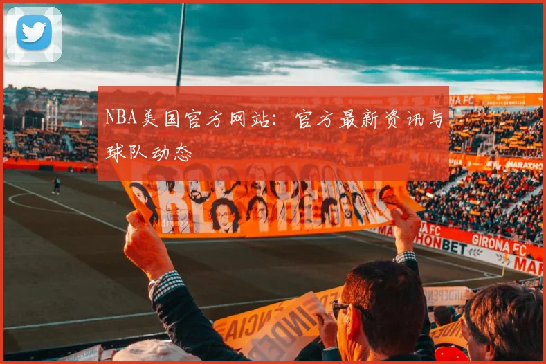 NBA美国官方网站：官方最新资讯与球队动态