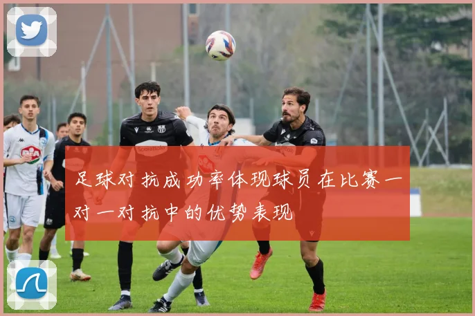 足球对抗成功率体现球员在比赛一对一对抗中的优势表现