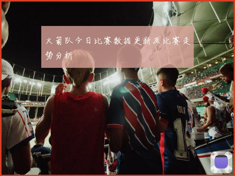 火箭队今日比赛数据更新及比赛走势分析