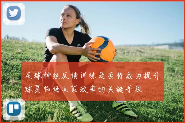 足球神经反馈训练是否将成为提升球员临场决策效率的关键手段